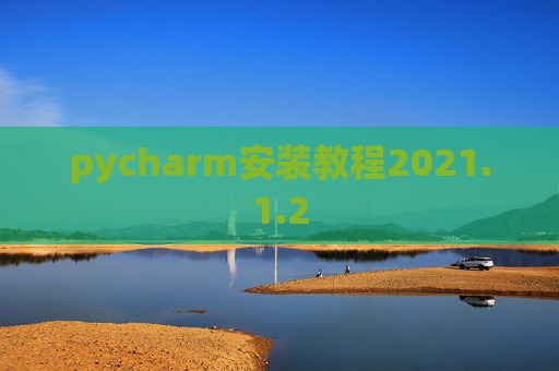 pycharm安装教程2021.1.2 pycharm安装教程2021.1.2